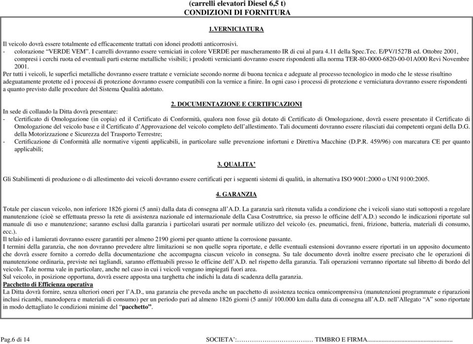 Ottobre 2001, compresi i cerchi ruota ed eventuali parti esterne metalliche visibili; i prodotti vernicianti dovranno essere rispondenti alla norma TER-80-0000-6820-00-01A000 Revi Novembre 2001.