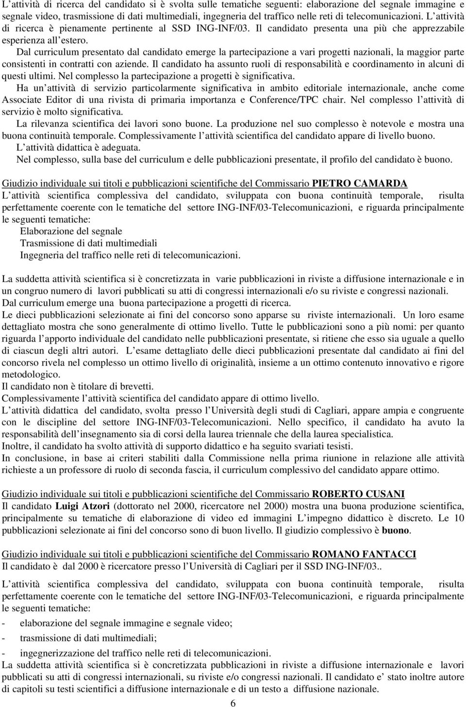 Dal curriculum presentato dal candidato emerge la partecipazione a vari progetti nazionali, la maggior parte consistenti in contratti con aziende.