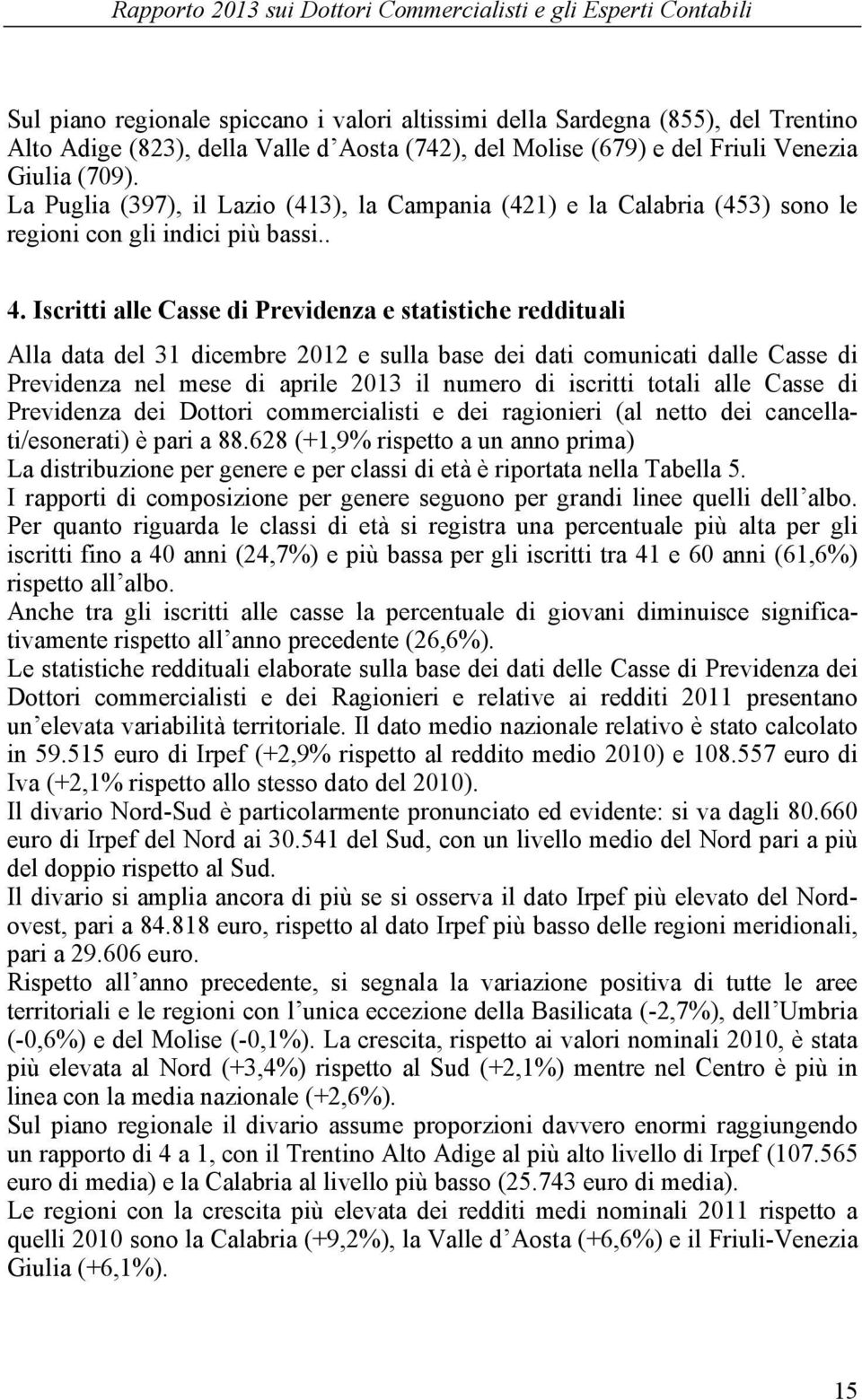 Iscritti alle Casse di Previdenza e statistiche reddituali Alla data del 31 dicembre 2012 e sulla base dei dati comunicati dalle Casse di Previdenza nel mese di aprile 2013 il numero di iscritti