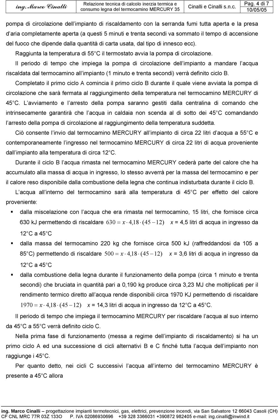 Il eriodo di temo che imiega la oma di circolazione dell imianto a mandare l acqua riscaldata dal termocamino all imianto (1 minuto e trenta secondi) verrà definito ciclo B.