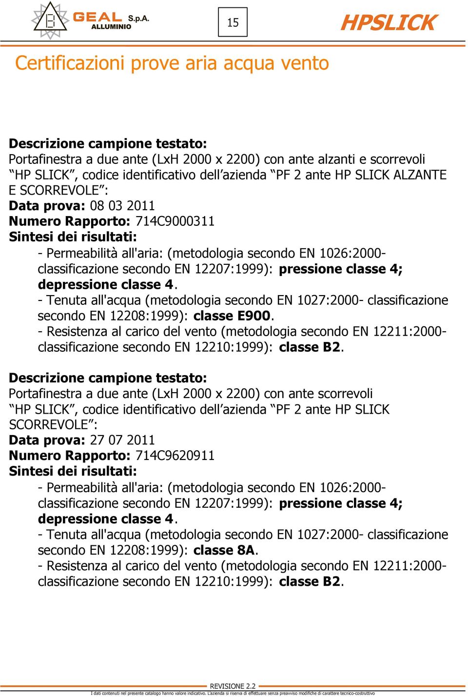 EN 12207:1999): pressione classe 4; depressione classe 4. - Tenuta all'acqua (metodologia secondo EN 1027:2000- classificazione secondo EN 12208:1999): classe E900.