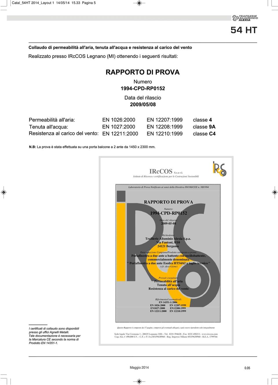 a del rilascio: 2009-05-08 Richiedente: Trafilerie Alluminio Alexia S.p.a. Via Fantoni, 8/10 24121 Bergamo Denominazione Campione/Prodotto sottoposto a prova: Portafinestra a due ante a battente con