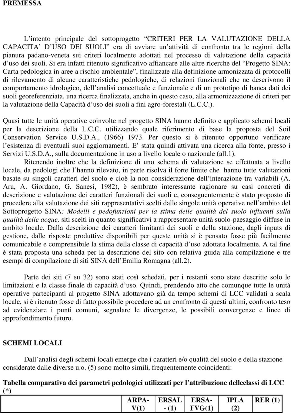 Si era infatti ritenuto significativo affiancare alle altre ricerche del Progetto SINA: Carta pedologica in aree a rischio ambientale, finalizzate alla definizione armonizzata di protocolli di