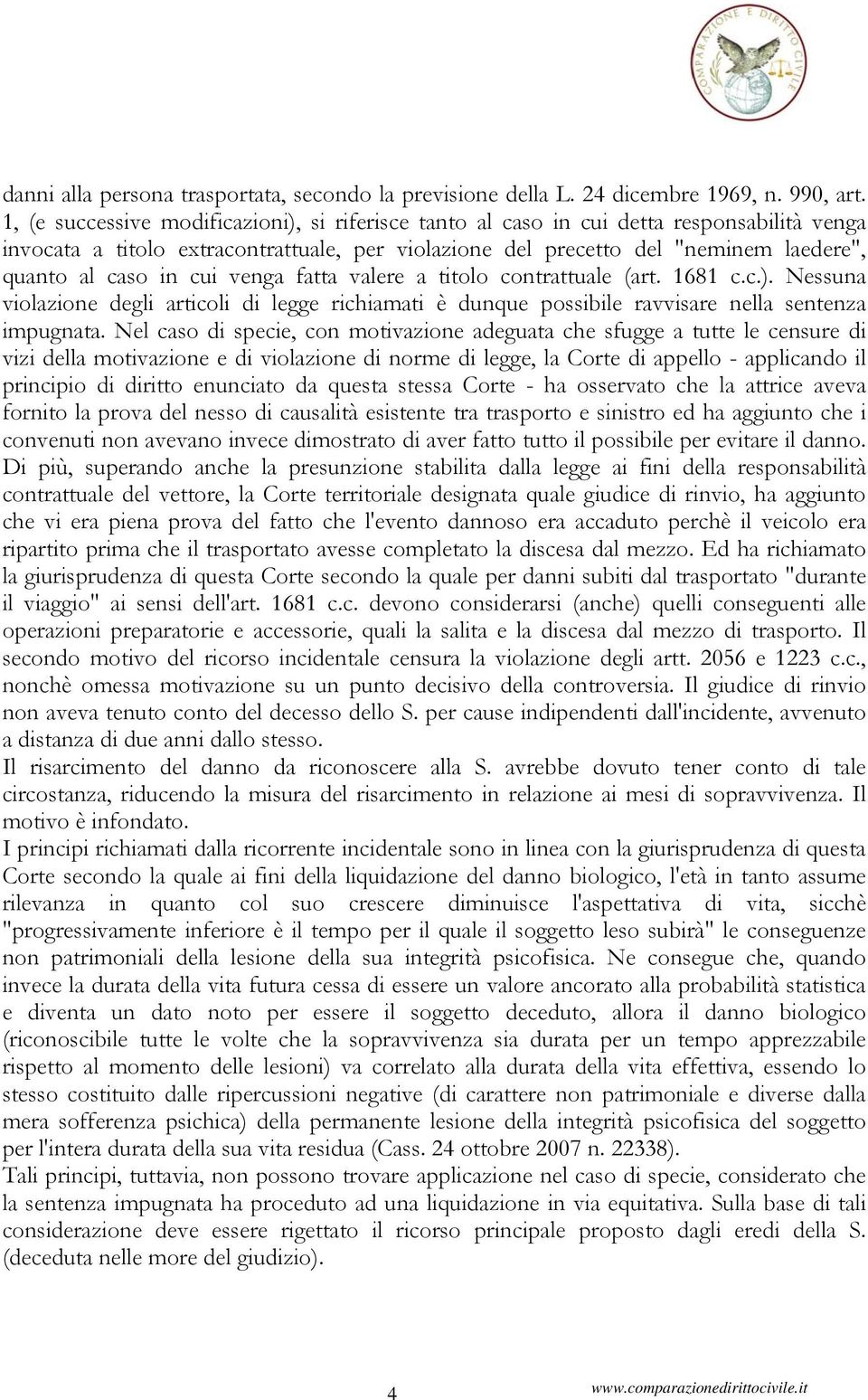 cui venga fatta valere a titolo contrattuale (art. 1681 c.c.). Nessuna violazione degli articoli di legge richiamati è dunque possibile ravvisare nella sentenza impugnata.