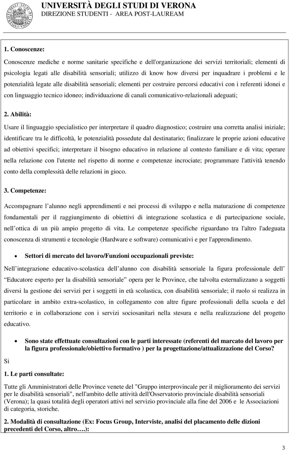 Abilità: Usar il lguaggio spcialistico pr trprtar il quadro diagnostico; costruir una corrtta analisi izial; idntificar tra l difficoltà, l potnzialità possdut dal dstatario; falizzar l propri azioni