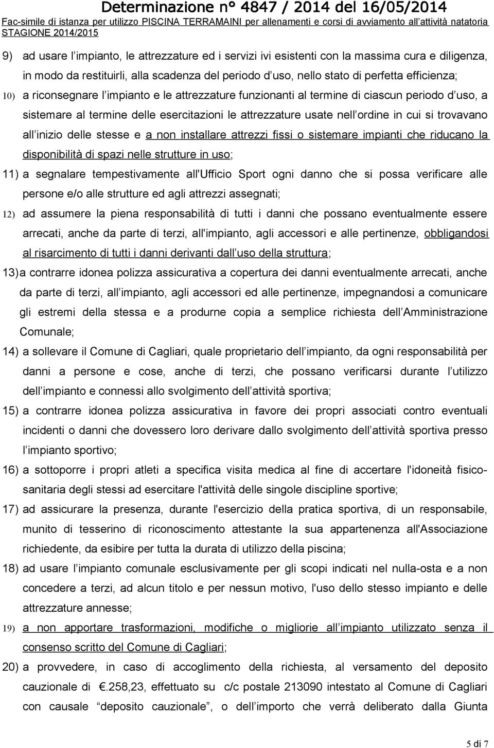 delle stesse e a non installare attrezzi fissi o sistemare impianti che riducano la disponibilità di spazi nelle strutture in uso; 11) a segnalare tempestivamente all'ufficio Sport ogni danno che si