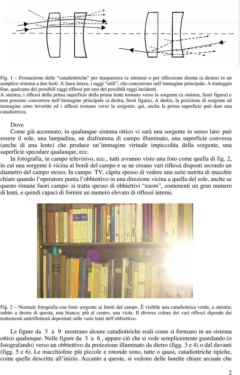 A sinistra, i riflessi della prima superficie della prima lente tornano verso la sorgente (a sinistra, fuori figura) e non possono concorrere nell immagine principale (a destra, fuori figura).