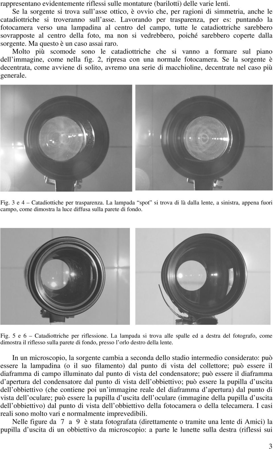 Lavorando per trasparenza, per es: puntando la fotocamera verso una lampadina al centro del campo, tutte le catadiottriche sarebbero sovrapposte al centro della foto, ma non si vedrebbero, poiché