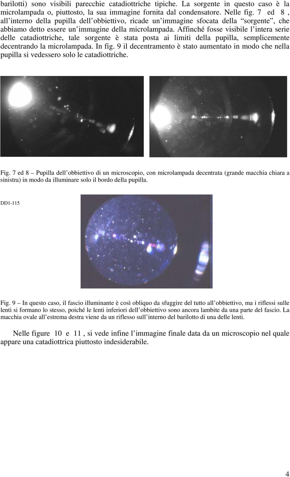 Affinché fosse visibile l intera serie delle catadiottriche, tale sorgente è stata posta ai limiti della pupilla, semplicemente decentrando la microlampada. In fig.