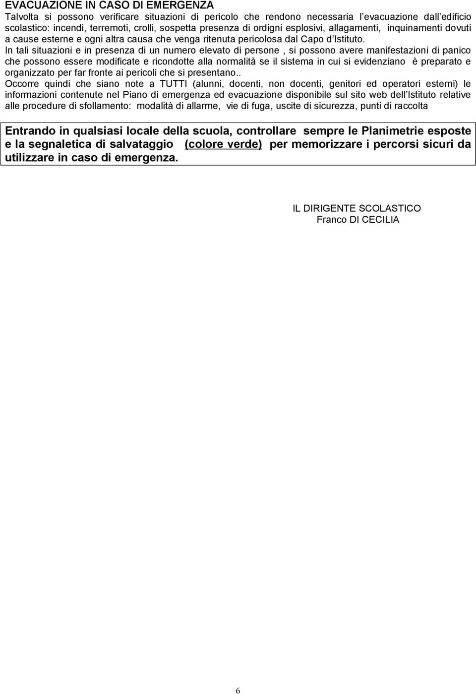 In tali situazioni e in presenza di un numero elevato di persone, si possono avere manifestazioni di panico che possono essere modificate e ricondotte alla normalità se il sistema in cui si