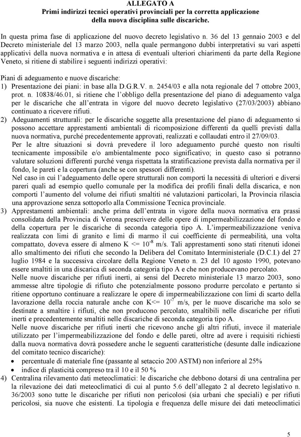 chiarimenti da parte della Regione Veneto, si ritiene di stabilire i seguenti indirizzi operativi: Piani di adeguamento e nuove discariche: 1) Presentazione dei piani: in base alla D.G.R.V. n. 2454/03 e alla nota regionale del 7 ottobre 2003, prot.