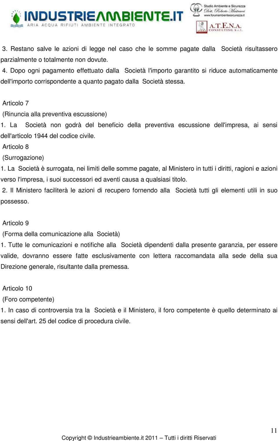 Articolo 7 (Rinuncia alla preventiva escussione) 1. La Società non godrà del beneficio della preventiva escussione dell'impresa, ai sensi dell'articolo 1944 del codice civile.