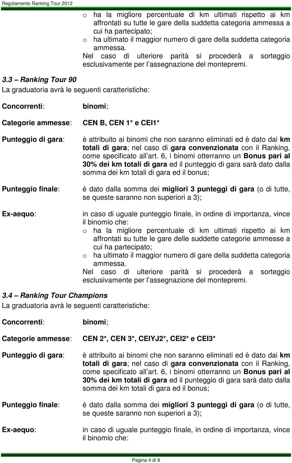 queste saranno non superiori a 3); il binomio che: affrontati su tutte le gare delle suddette categorie ammesse a cui ha partecipato; o ha ultimato il maggior numero di gare della suddetta categoria