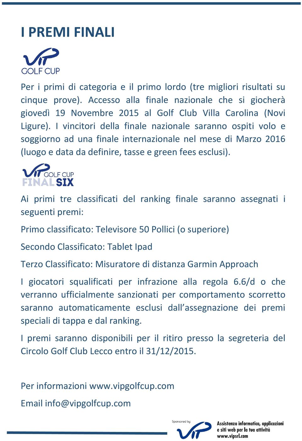 I vincitori della finale nazionale saranno ospiti volo e soggiorno ad una finale internazionale nel mese di Marzo 2016 (luogo e data da definire, tasse e green fees esclusi).