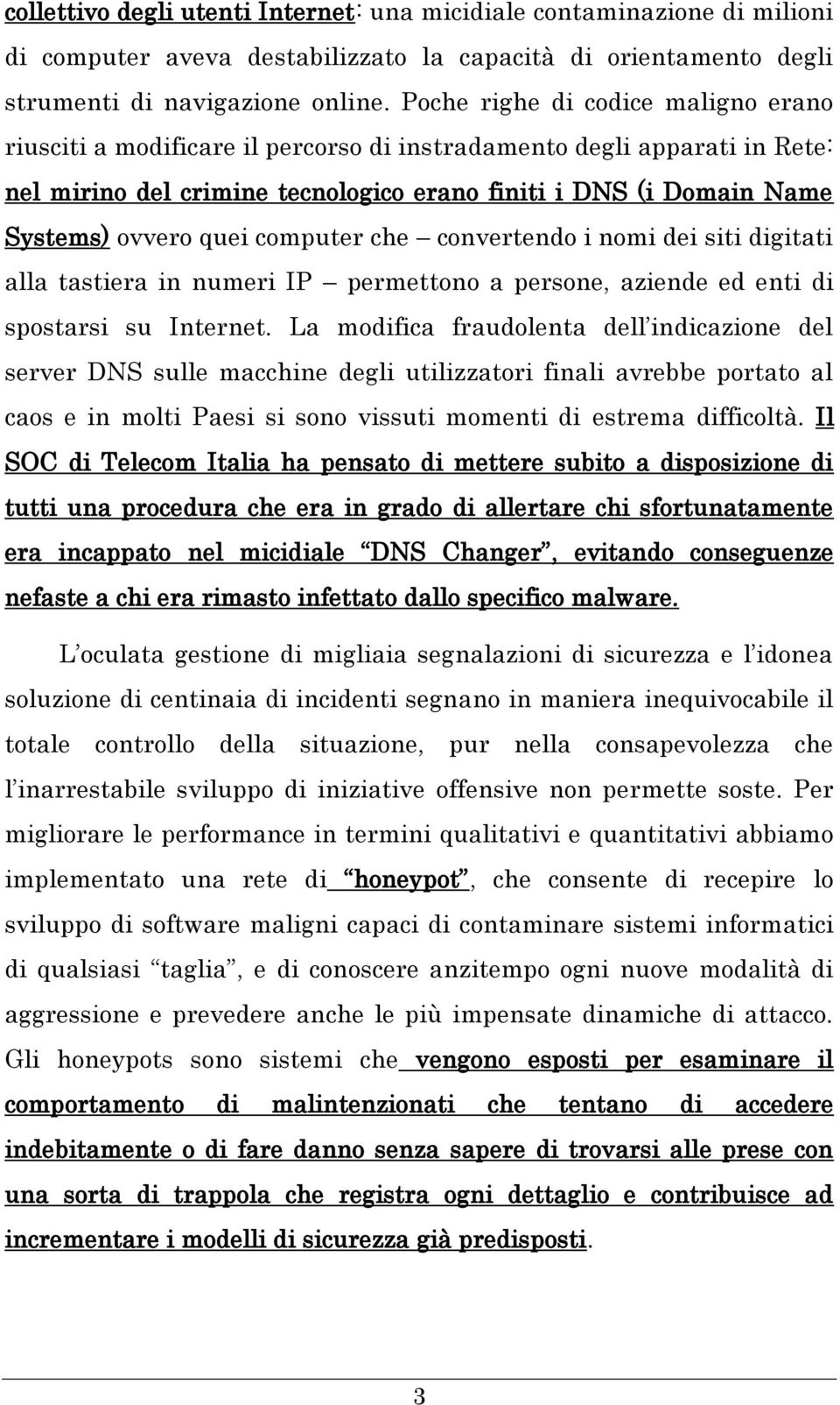 quei computer che convertendo i nomi dei siti digitati alla tastiera in numeri IP permettono a persone, aziende ed enti di spostarsi su Internet.