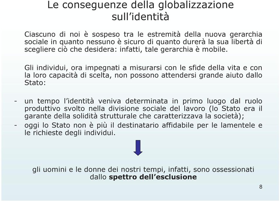 Gli individui, ora impegnati a misurarsi con le sfide della vita e con la loro capacità di scelta, non possono attendersi grande aiuto dallo Stato: - un tempo l identità veniva determinata in primo