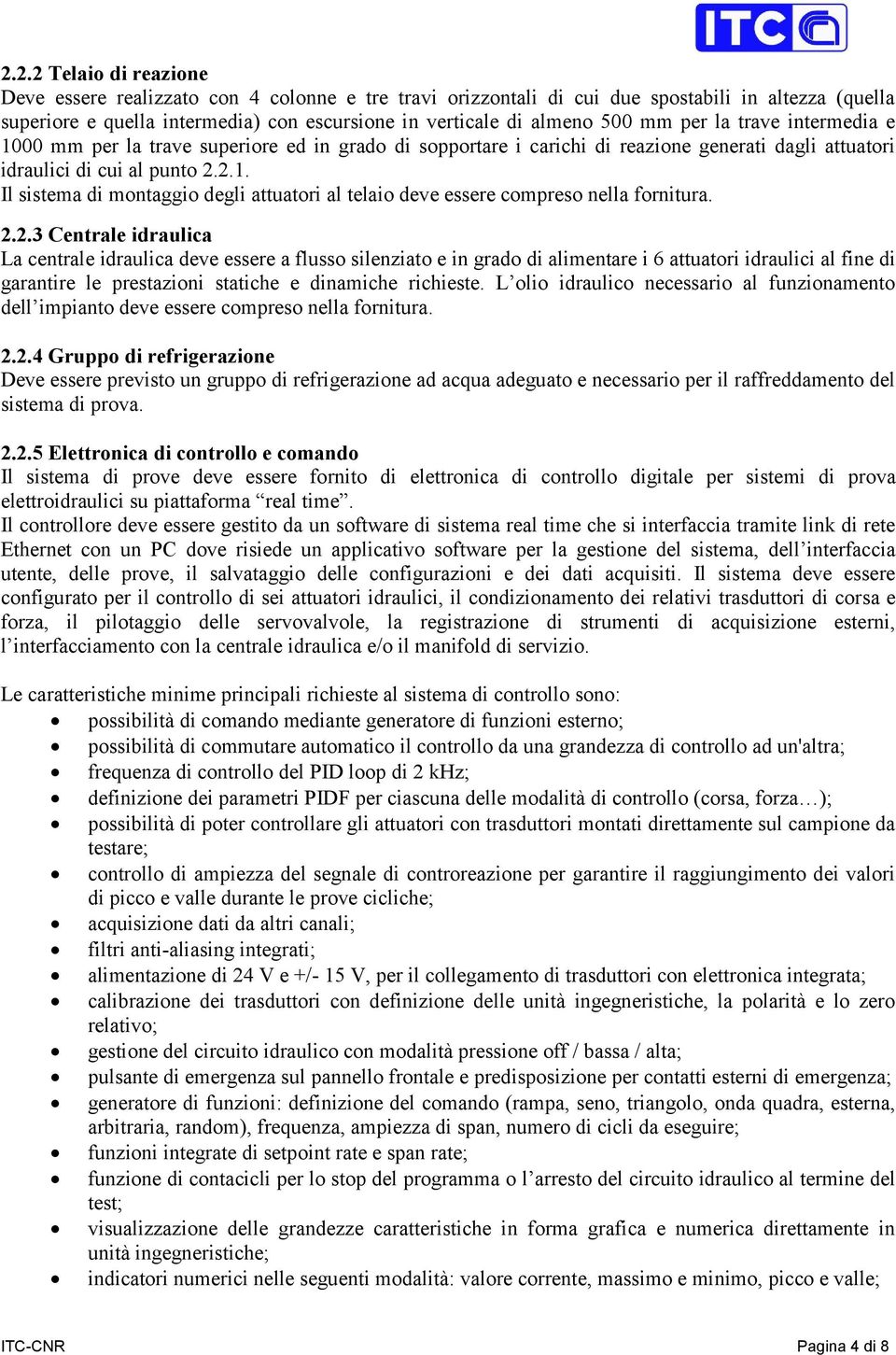 2.2.3 Centrale idraulica La centrale idraulica deve essere a flusso silenziato e in grado di alimentare i 6 attuatori idraulici al fine di garantire le prestazioni statiche e dinamiche richieste.