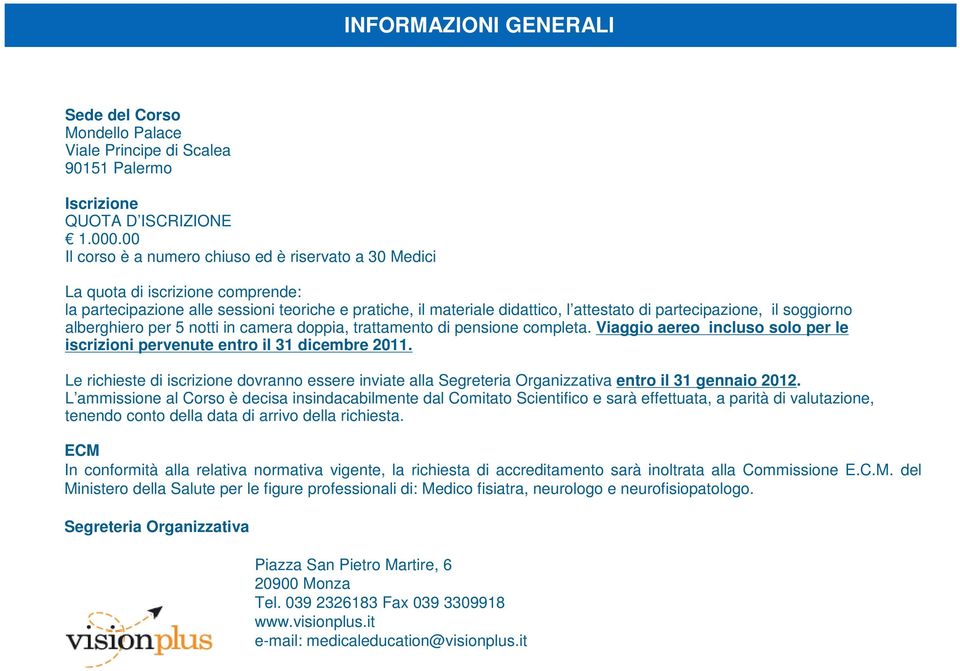 il soggiorno alberghiero per 5 notti in camera doppia, trattamento di pensione completa. Viaggio aereo incluso solo per le iscrizioni pervenute entro il 31 dicembre 2011.