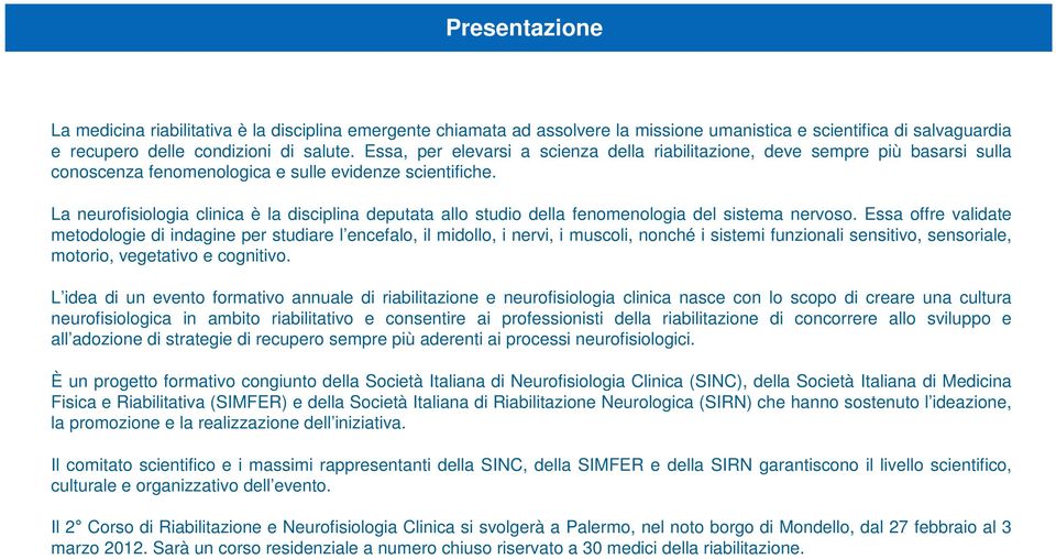 La neurofisiologia clinica è la disciplina deputata allo studio della fenomenologia del sistema nervoso.