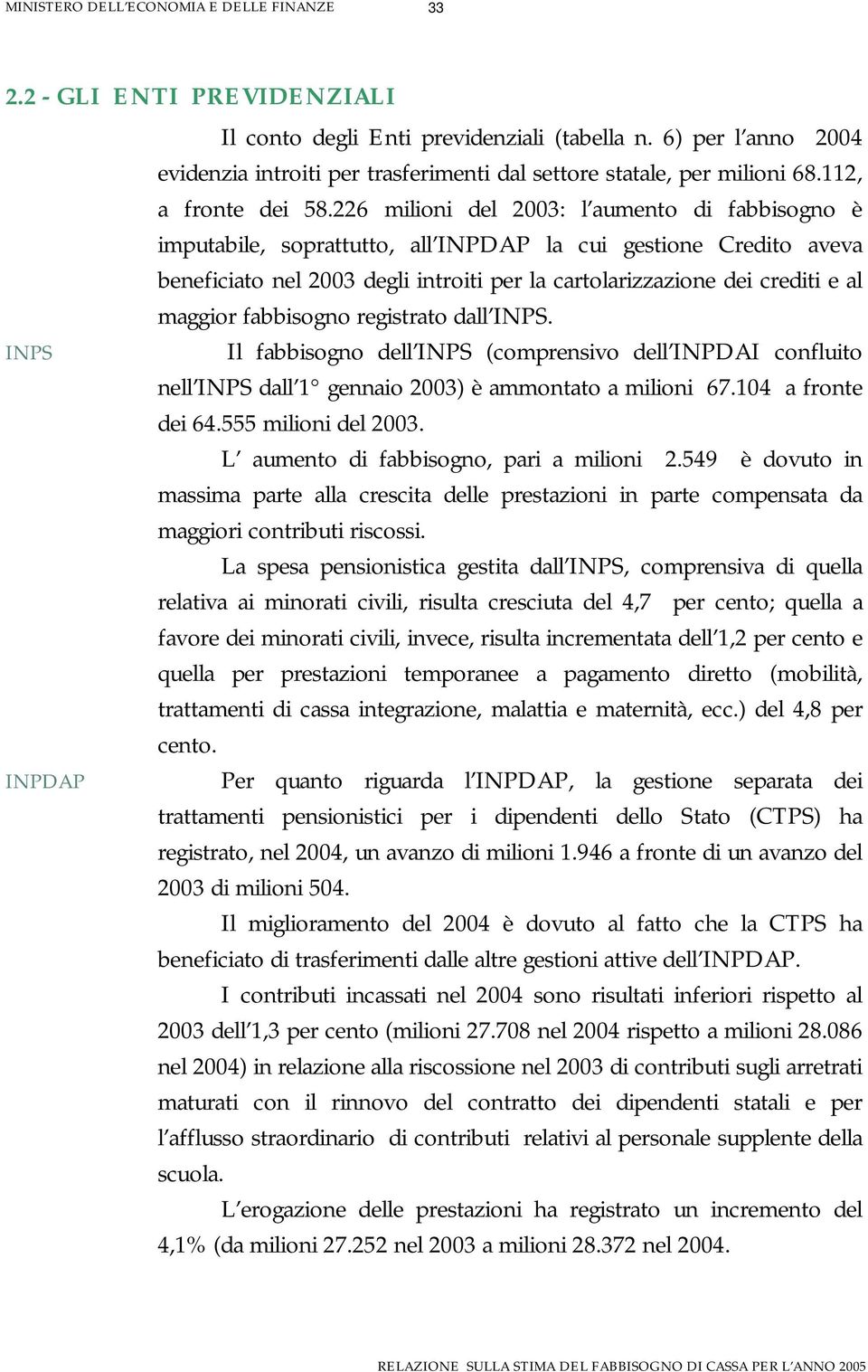 fabbisogno registrato dall INPS. INPS Il fabbisogno dell INPS (comprensivo dell INPDAI confluito nell INPS dall 1 gennaio 2003) è ammontato a milioni 67.104 a fronte dei 64.555 milioni del 2003.