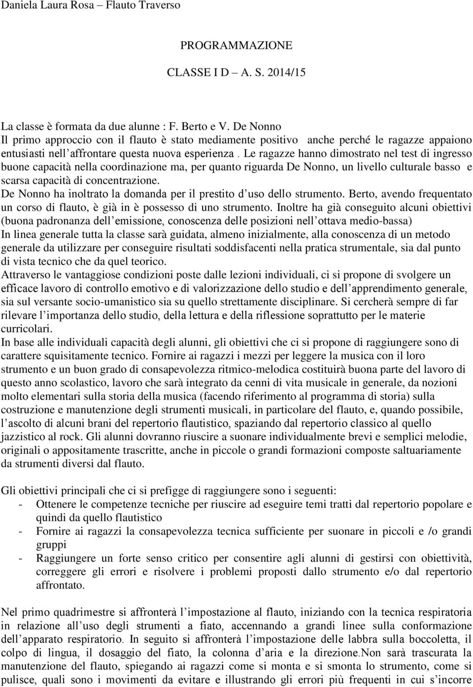 Le ragazze hanno dimostrato nel test di ingresso buone capacità nella coordinazione ma, per quanto riguarda De Nonno, un livello culturale basso e scarsa capacità di concentrazione.