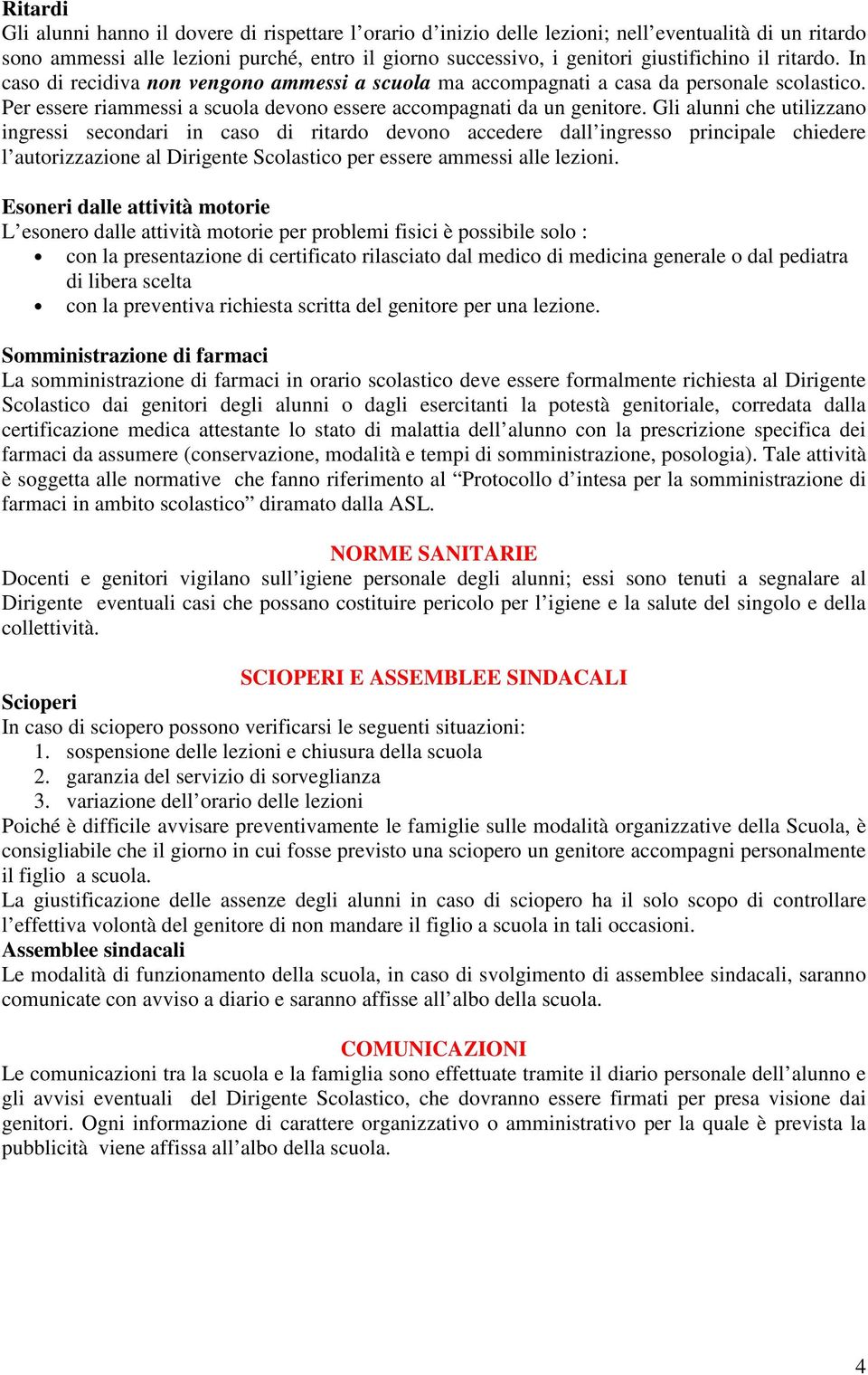 Gli alunni che utilizzano ingressi secondari in caso di ritardo devono accedere dall ingresso principale chiedere l autorizzazione al Dirigente Scolastico per essere ammessi alle lezioni.