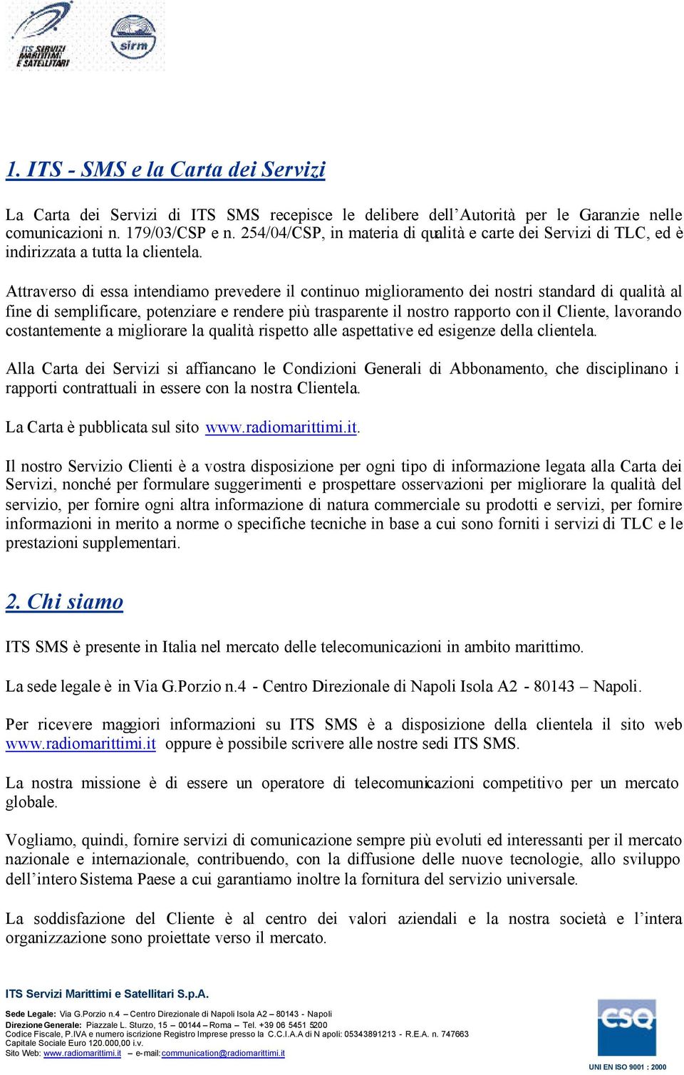 Attraverso di essa intendiamo prevedere il continuo miglioramento dei nostri standard di qualità al fine di semplificare, potenziare e rendere più trasparente il nostro rapporto con il Cliente,