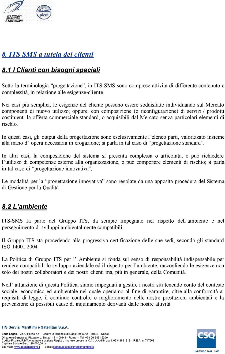 Nei casi più semplici, le esigenze del cliente possono essere soddisfatte individuando sul Mercato componenti di nuovo utilizzo; oppure, con composizione (o riconfigurazione) di servizi / prodotti