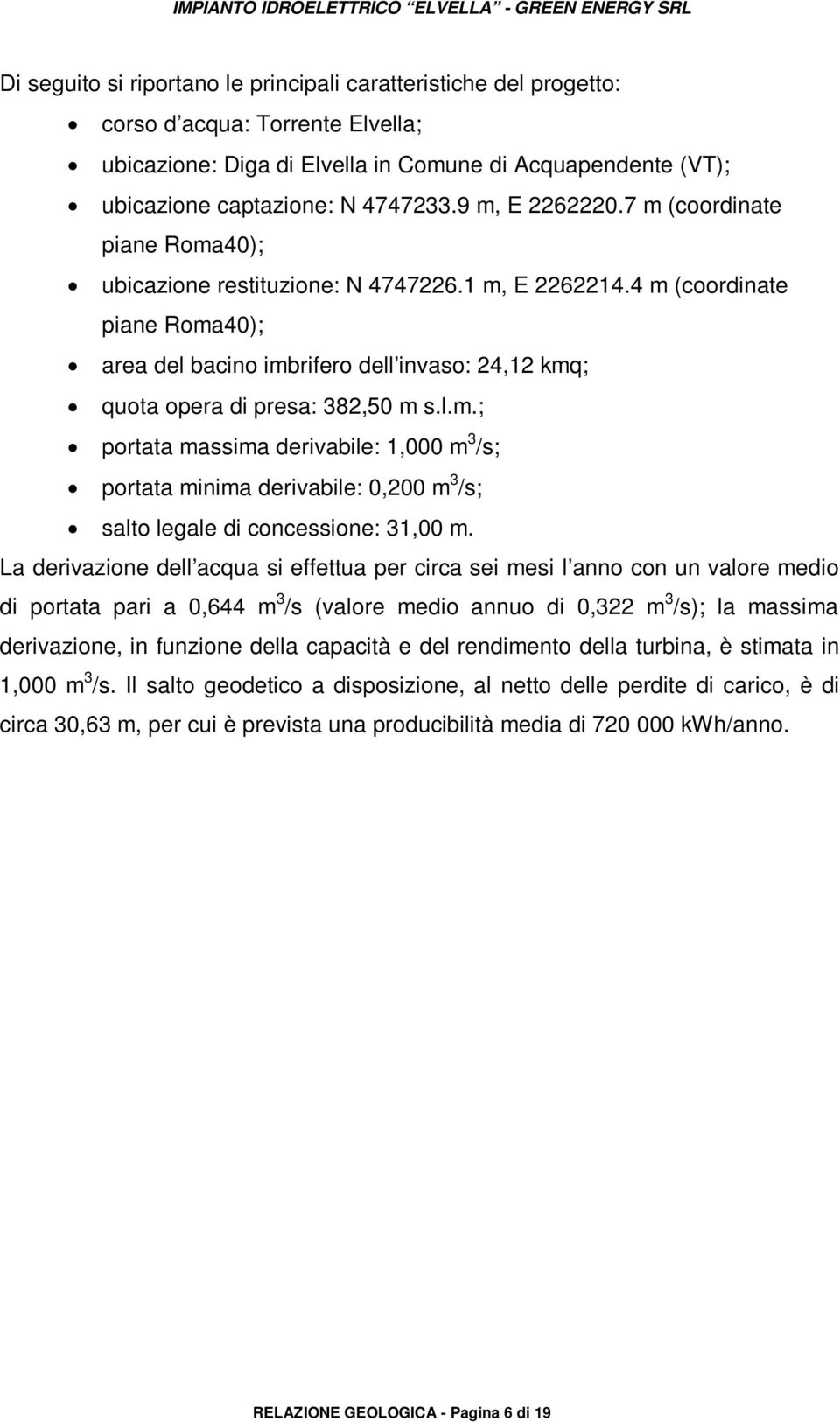 4 m (coordinate piane Roma40); area del bacino imbrifero dell invaso: 24,12 kmq; quota opera di presa: 382,50 m s.l.m.; portata massima derivabile: 1,000 m 3 /s; portata minima derivabile: 0,200 m 3 /s; salto legale di concessione: 31,00 m.