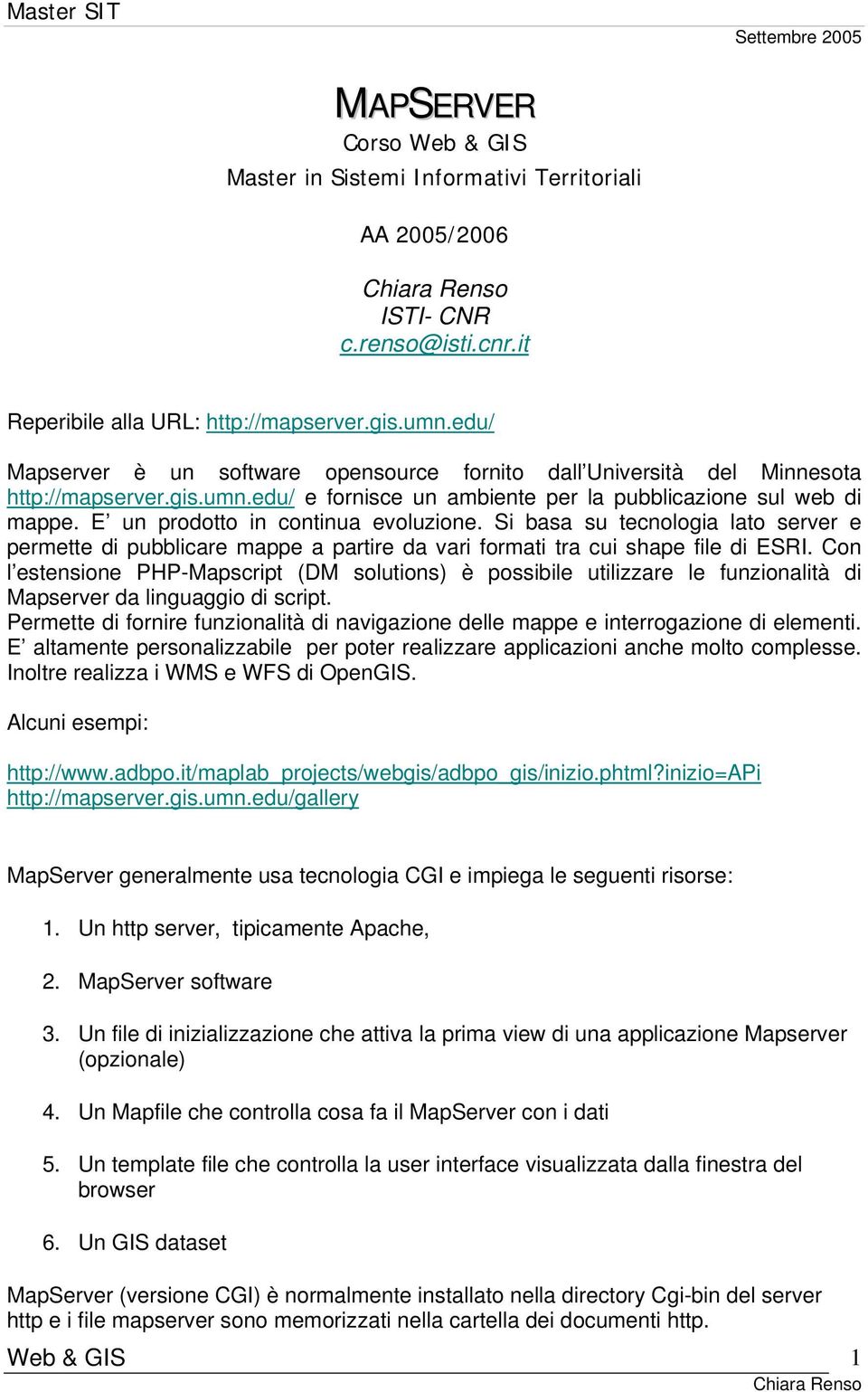 E un prodotto in continua evoluzione. Si basa su tecnologia lato server e permette di pubblicare mappe a partire da vari formati tra cui shape file di ESRI.