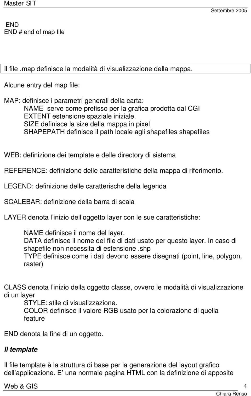 SIZE definisce la size della mappa in pixel SHAPEPATH definisce il path locale agli shapefiles shapefiles WEB: definizione dei template e delle directory di sistema REFERENCE: definizione delle