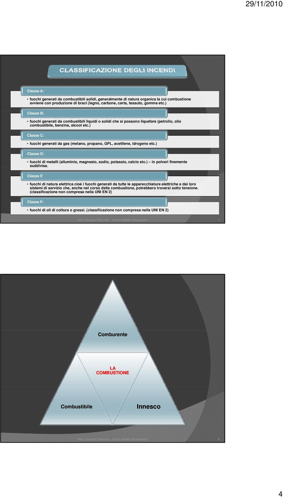 ) Classe C: fuochi generati da gas (metano, propano, GPL, acetilene, idrogeno etc.) Classe D: fuochi di metalli (alluminio, magnesio, sodio, potassio, calcio etc.) in polveri finemente suddivise.