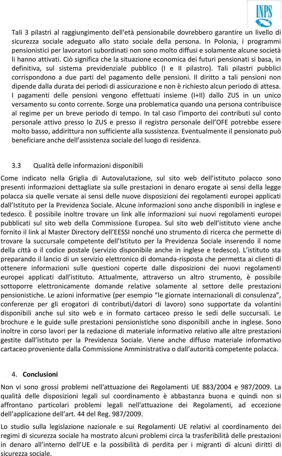 Ciò significa che la situazione economica dei futuri pensionati si basa, in definitiva, sul sistema previdenziale pubblico (I e II pilastro).