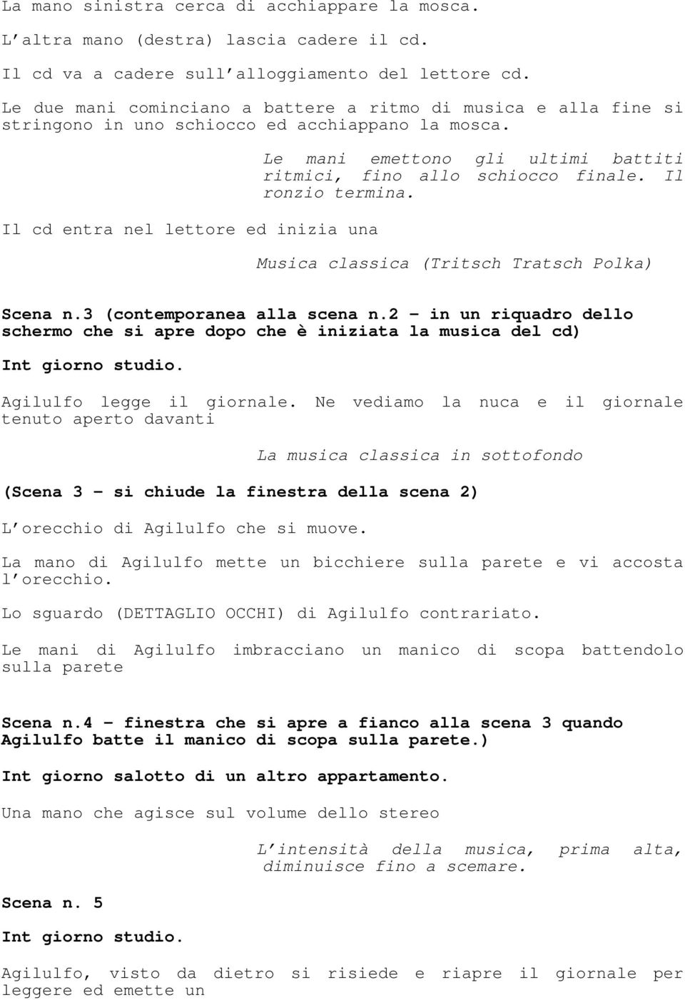 Il cd entra nel lettore ed inizia una Le mani emettono gli ultimi battiti ritmici, fino allo schiocco finale. Il ronzio termina. Musica classica (Tritsch Tratsch Polka) Scena n.