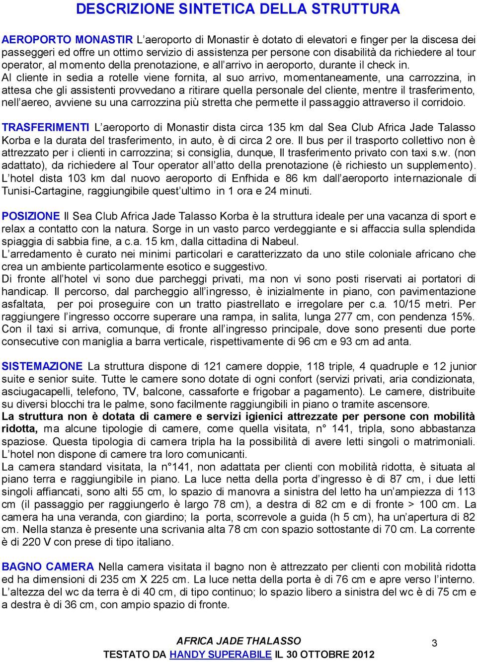 Al cliente in sedia a rotelle viene fornita, al suo arrivo, momentaneamente, una carrozzina, in attesa che gli assistenti provvedano a ritirare quella personale del cliente, mentre il trasferimento,