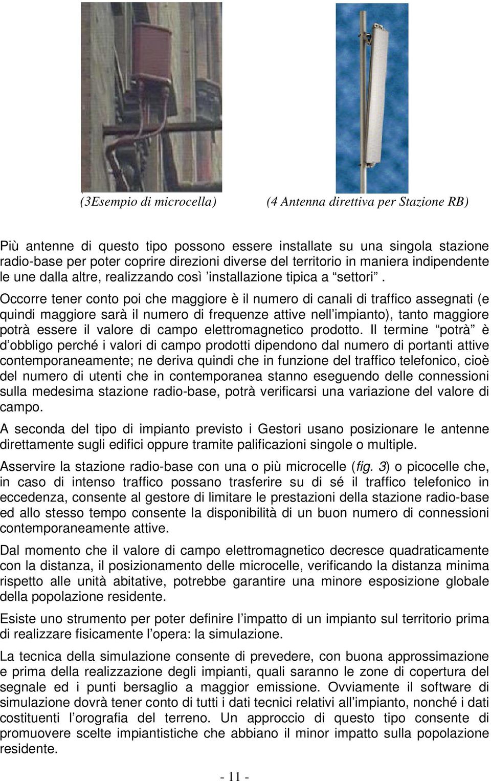 Occorre tener conto poi che maggiore è il numero di canali di traffico assegnati (e quindi maggiore sarà il numero di frequenze attive nell impianto), tanto maggiore potrà essere il valore di campo