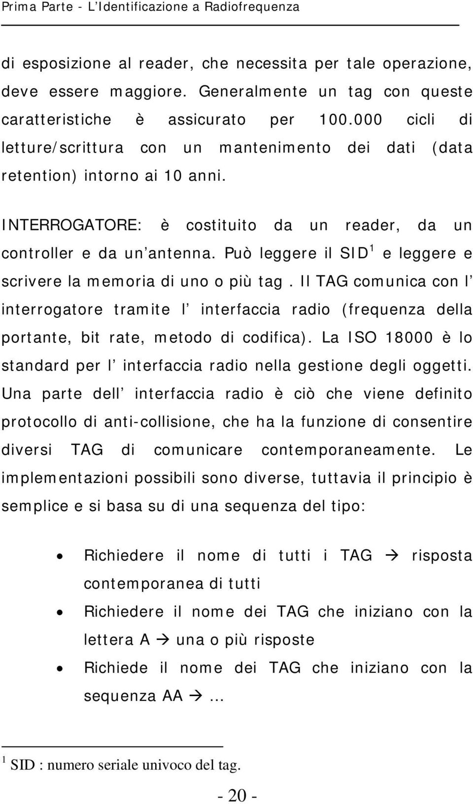 Può leggere il SID 1 e leggere e scrivere la memoria di uno o più tag. Il TAG comunica con l interrogatore tramite l interfaccia radio (frequenza della portante, bit rate, metodo di codifica).