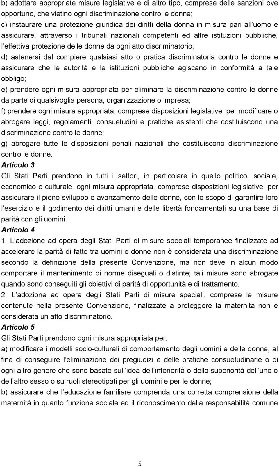 d) astenersi dal compiere qualsiasi atto o pratica discriminatoria contro le donne e assicurare che le autorità e le istituzioni pubbliche agiscano in conformità a tale obbligo; e) prendere ogni