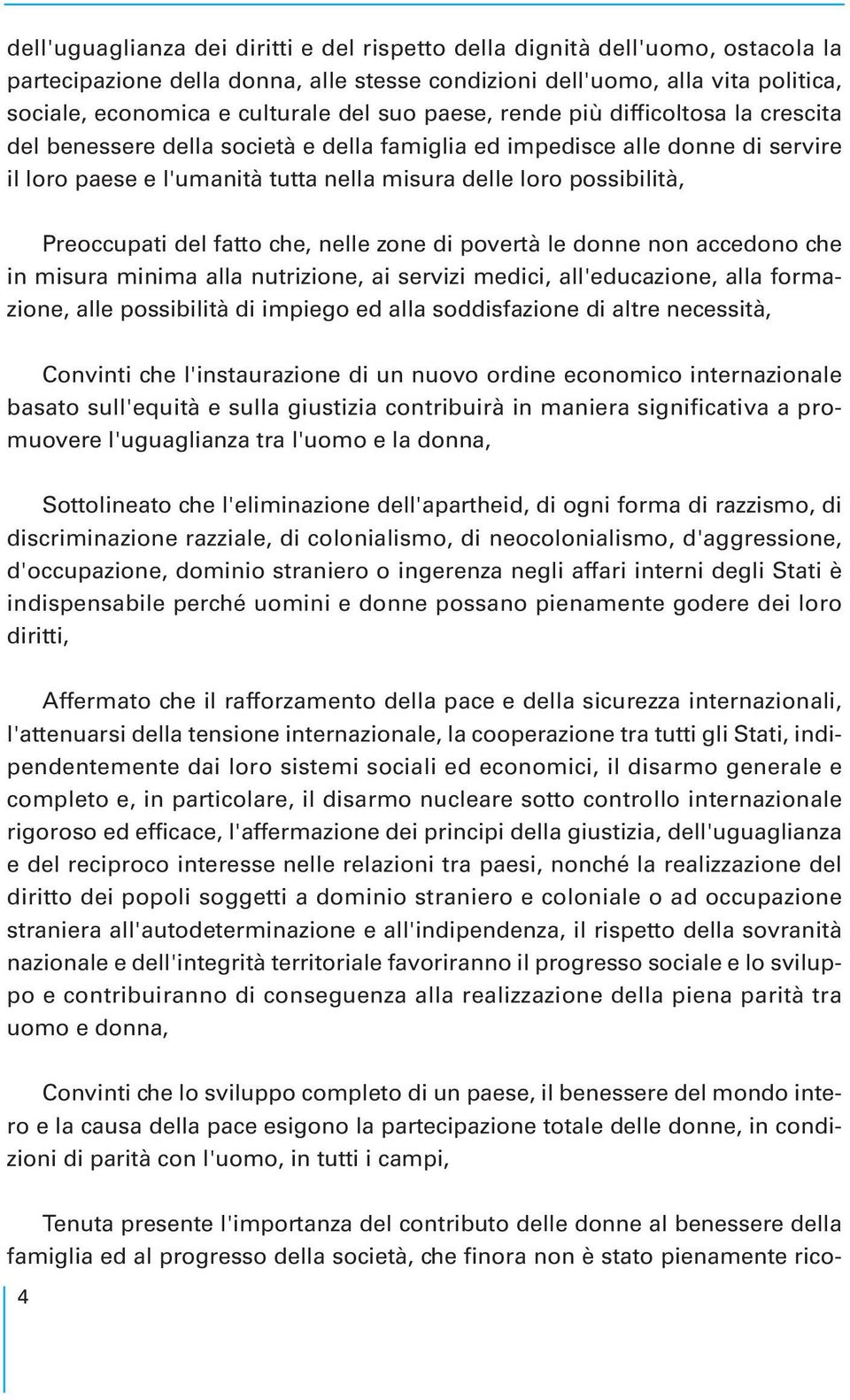 Preoccupati del fatto che, nelle zone di povertà le donne non accedono che in misura minima alla nutrizione, ai servizi medici, all'educazione, alla formazione, alle possibilità di impiego ed alla