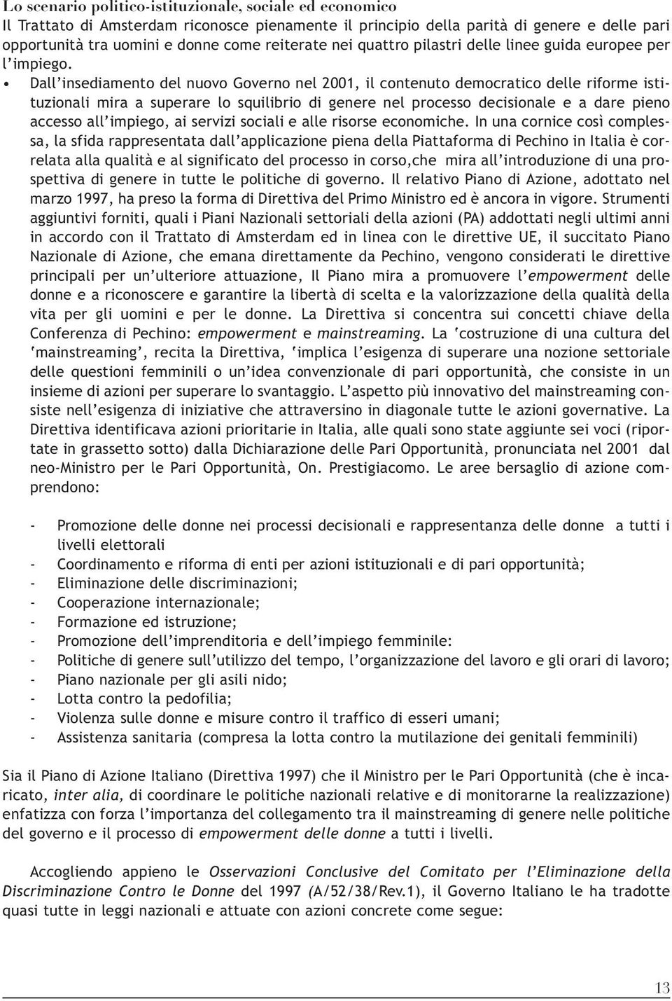 Dall insediamento del nuovo Governo nel 2001, il contenuto democratico delle riforme istituzionali mira a superare lo squilibrio di genere nel processo decisionale e a dare pieno accesso all impiego,