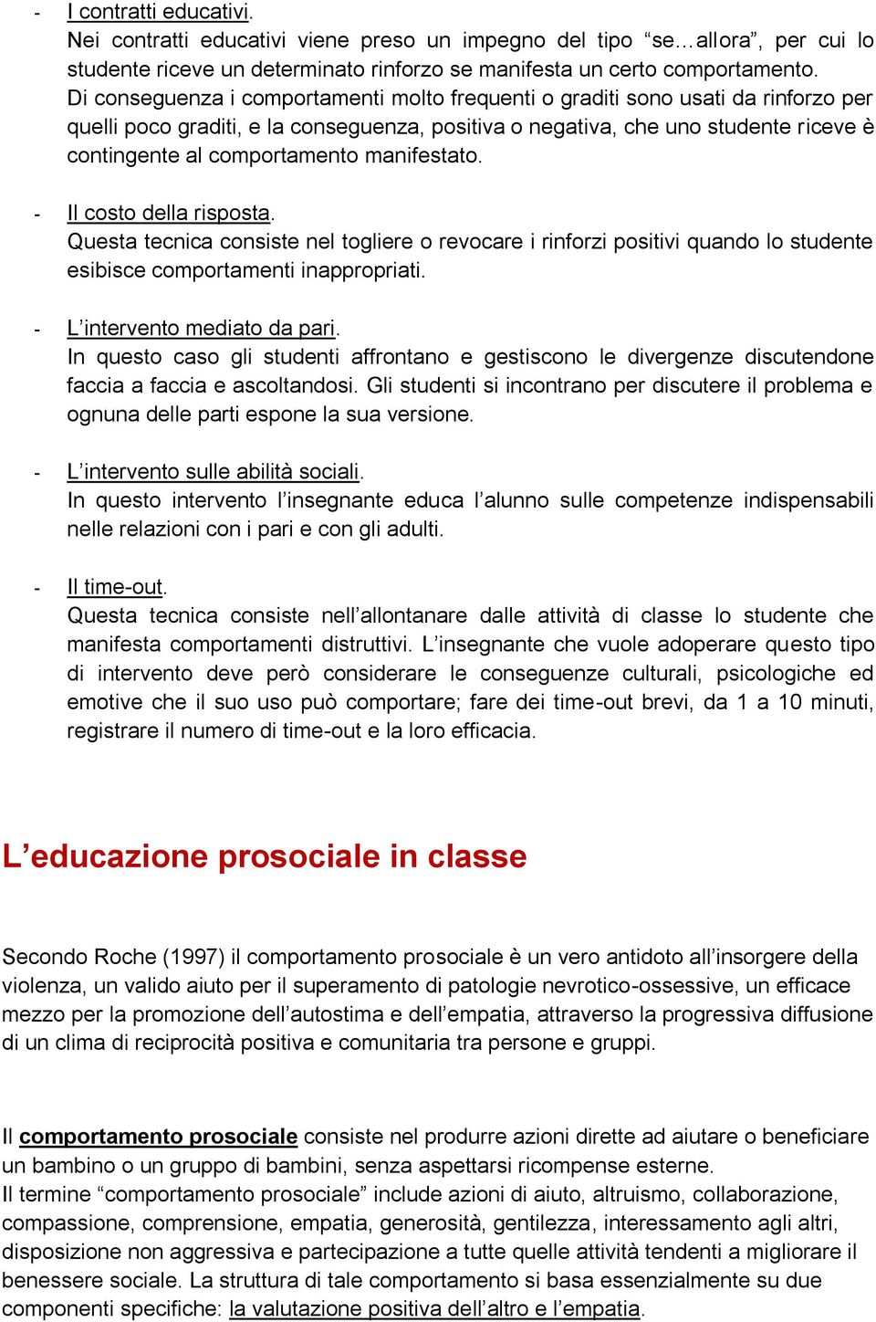 manifestato. - Il costo della risposta. Questa tecnica consiste nel togliere o revocare i rinforzi positivi quando lo studente esibisce comportamenti inappropriati. - L intervento mediato da pari.