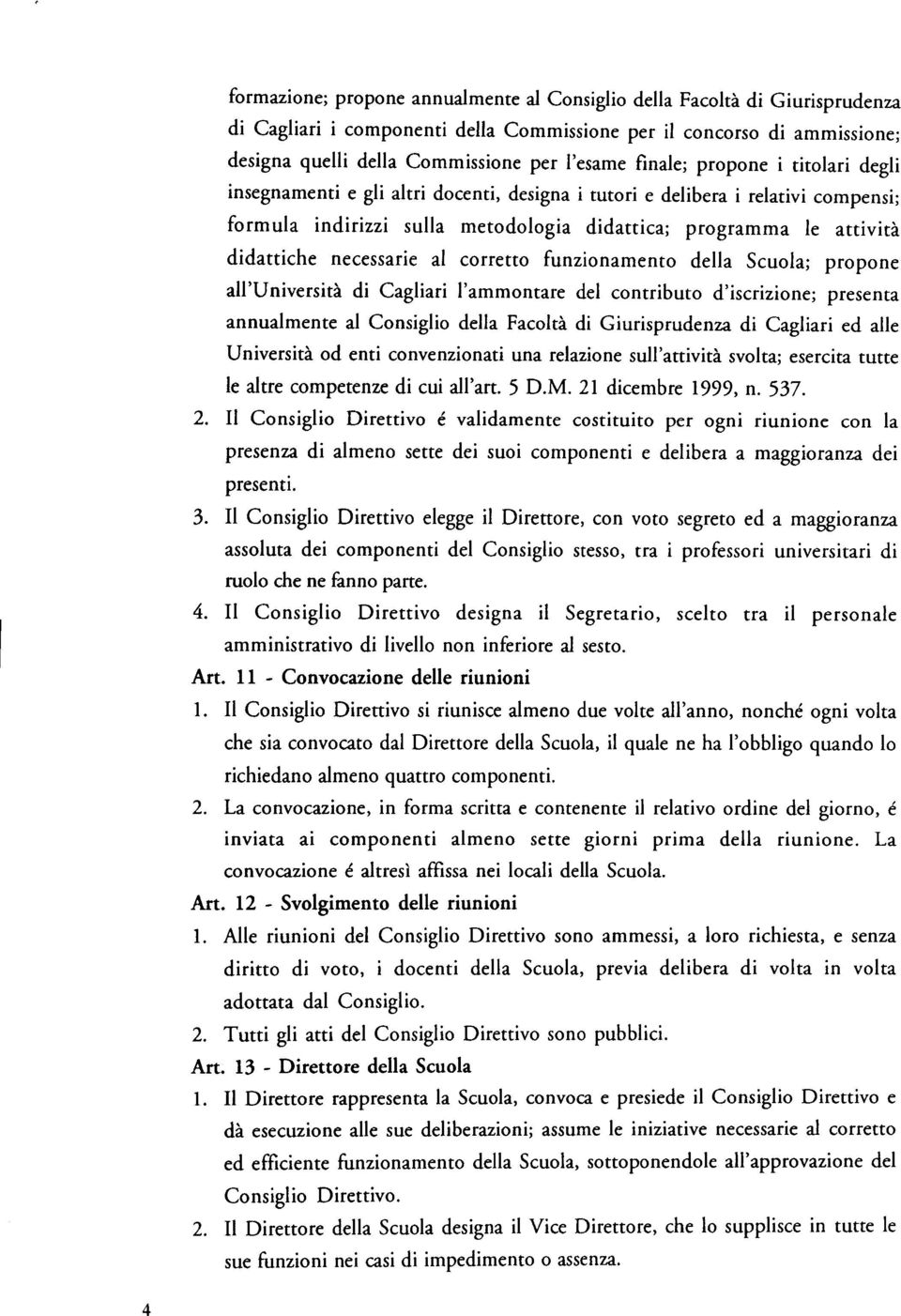 necessarie al corretto funzionamento della Scuola; propone all'università di Cagliari l'ammontare del contributo d'iscrizione; presenta annualmente al Consiglio della Facoltà di Giurisprudenza di