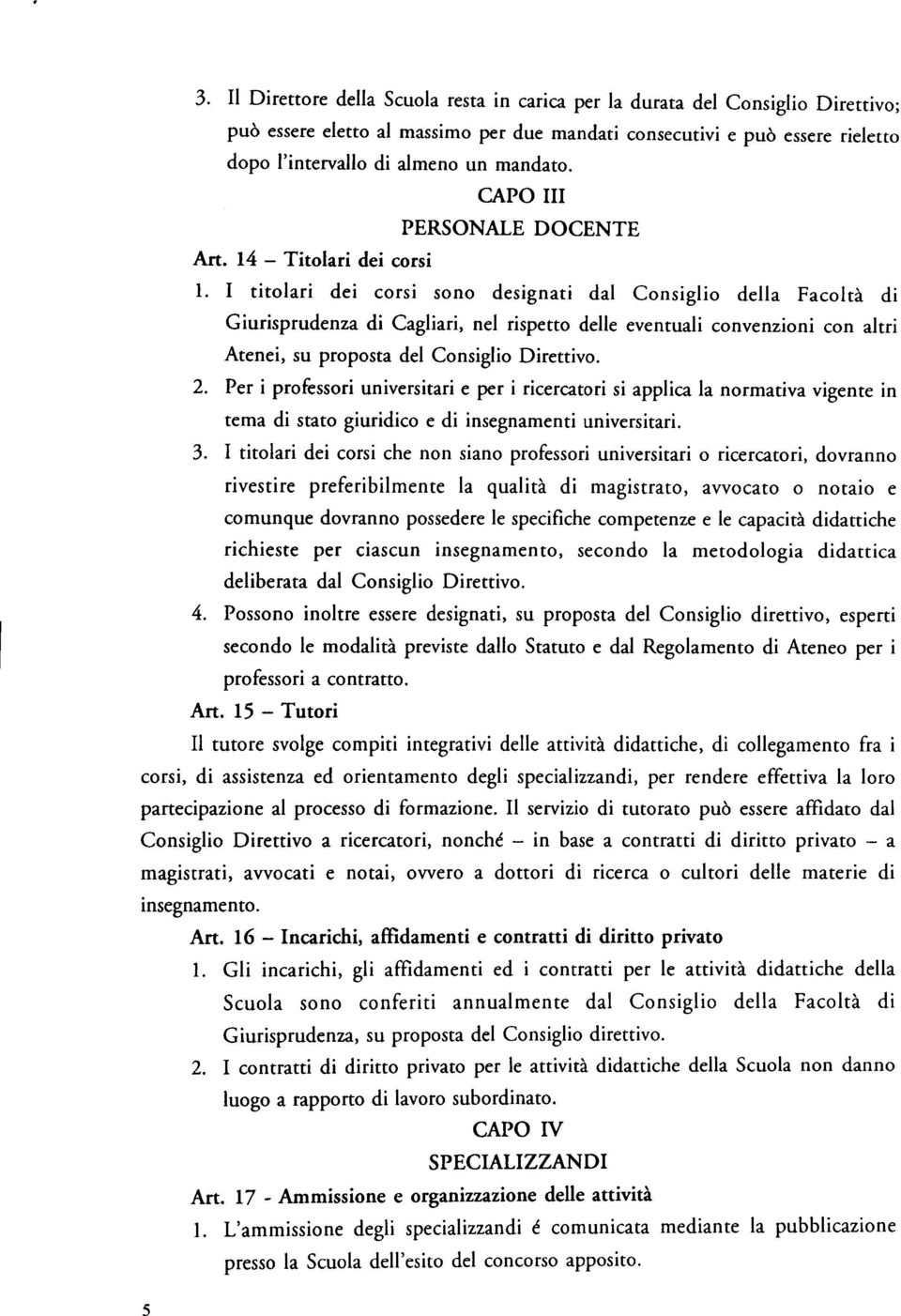 I titolari dei corsi sono designati dal Consiglio della Facoltà di Giurisprudenza di Cagliari, nel rispetto delle eventuali convenzioni con altri Atenei, su proposta del Consiglio Direttivo. 2.