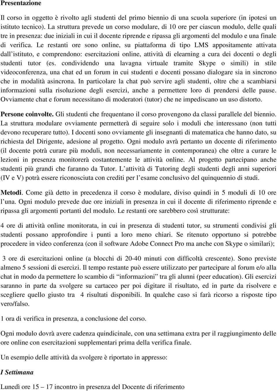 Le restanti ore sono online, su piattaforma di tipo LMS appositamente attivata dall istituto, e comprendono: esercitazioni online, attività di elearning a cura dei docenti o degli studenti tutor (es.