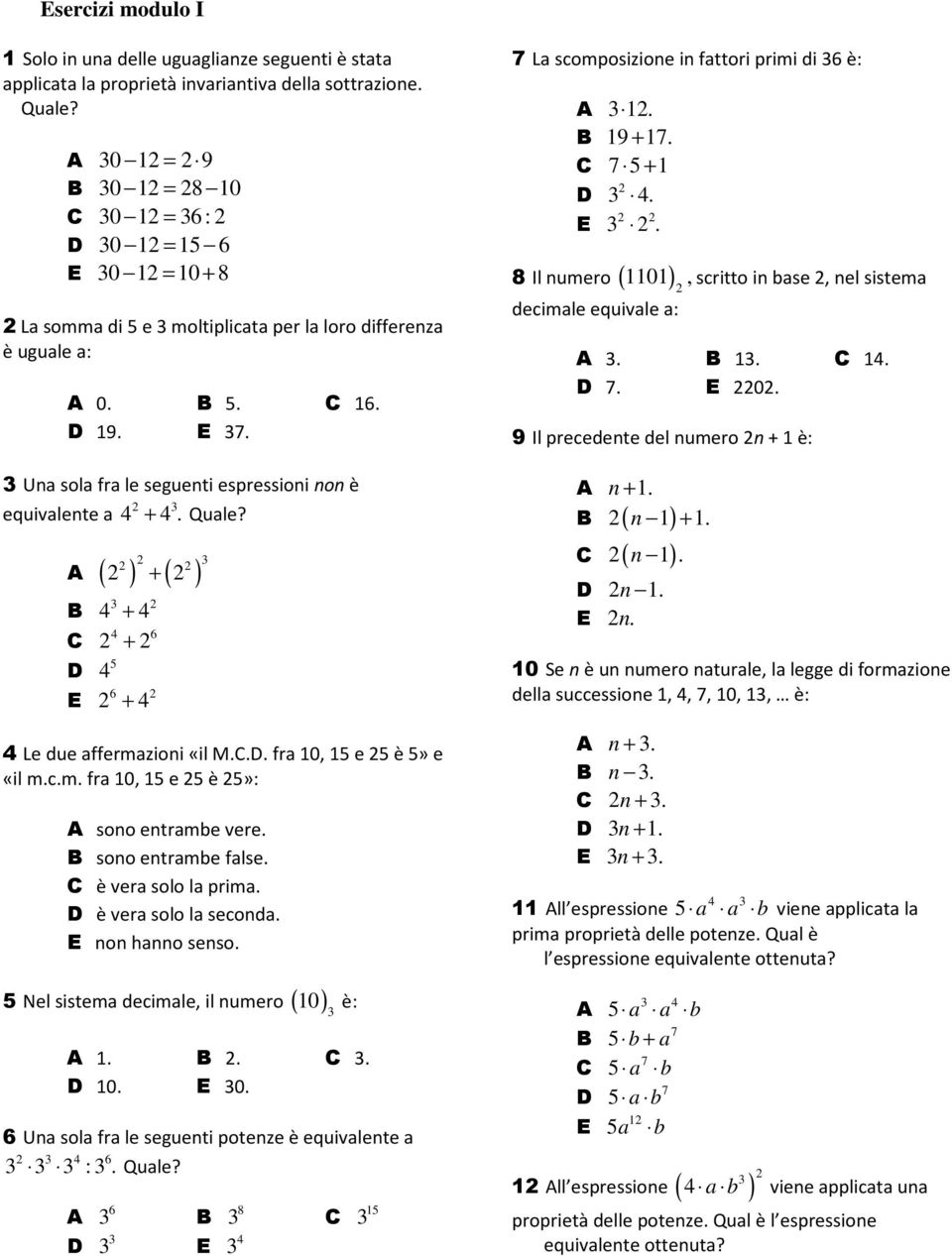 Una sola fra le seguenti espressioni non è equivalente a 4 + 4. Quale? A ( ) + ( ) B C D E 4 + 4 + 5 4 + 4 4 6 6 4 Le due affermazioni «il M.C.D. fra 10, 15 e 5 è 5» e «il m.c.m. fra 10, 15 e 5 è 5»: A sono entrambe vere.