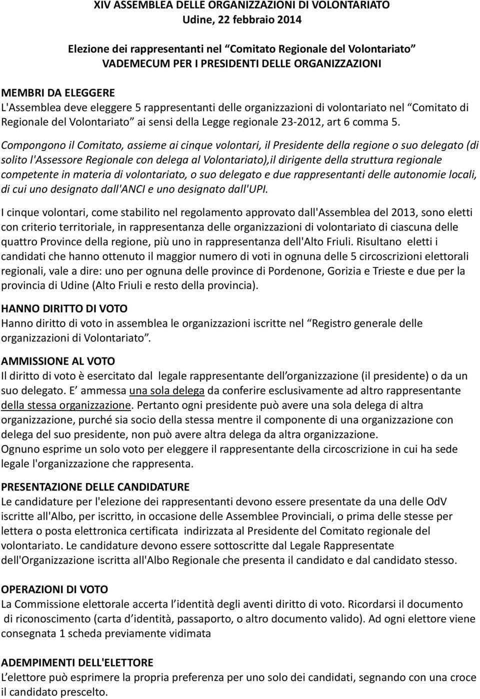 Compongono il Comitato, assieme ai cinque volontari, il Presidente della regione o suo delegato (di solito l'assessore Regionale con delega al Volontariato),il dirigente della struttura regionale