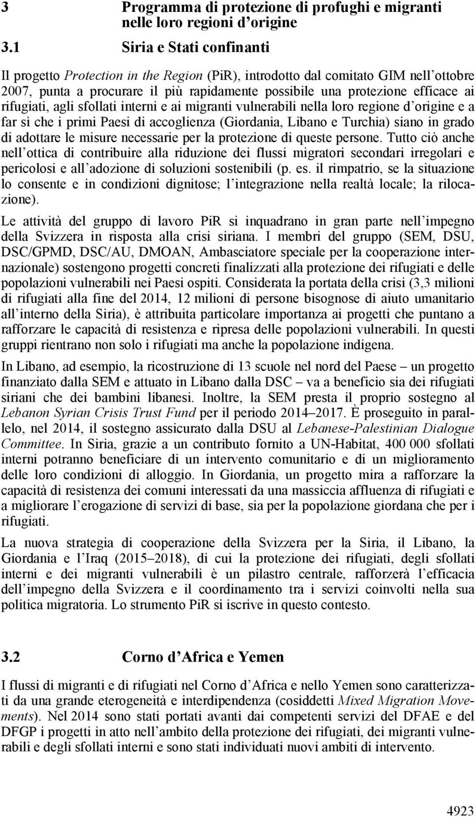 rifugiati, agli sfollati interni e ai migranti vulnerabili nella loro regione d origine e a far sì che i primi Paesi di accoglienza (Giordania, Libano e Turchia) siano in grado di adottare le misure