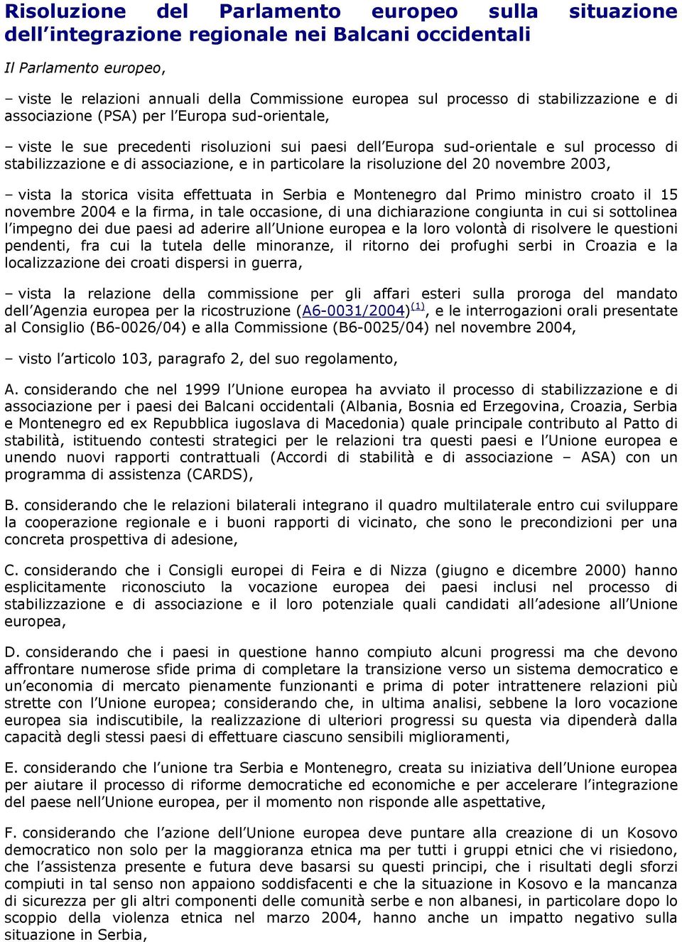 particolare la risoluzione del 20 novembre 2003, vista la storica visita effettuata in Serbia e Montenegro dal Primo ministro croato il 15 novembre 2004 e la firma, in tale occasione, di una