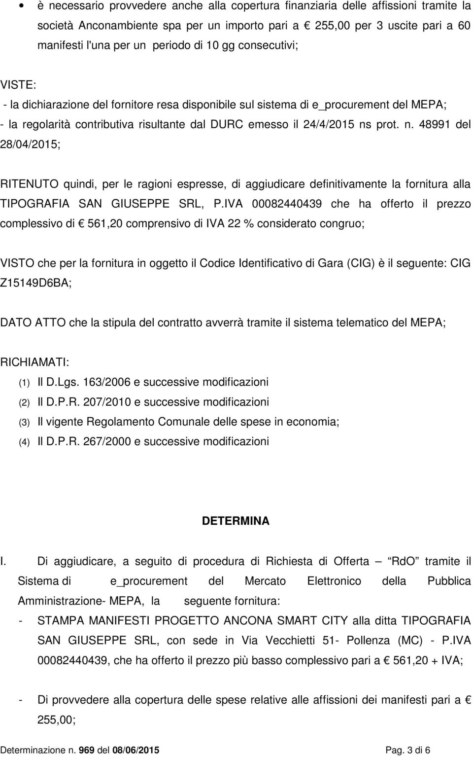 prot. n. 48991 del 28/04/2015; RITENUTO quindi, per le ragioni espresse, di aggiudicare definitivamente la fornitura alla TIPOGRAFIA SAN GIUSEPPE SRL, P.