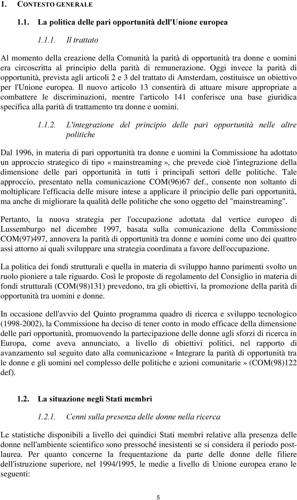 Il nuovo articolo 13 consentirà di attuare misure appropriate a combattere le discriminazioni, mentre l'articolo 141 conferisce una base giuridica specifica alla parità di trattamento tra donne e